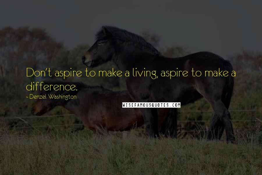 Denzel Washington Quotes: Don't aspire to make a living, aspire to make a difference.