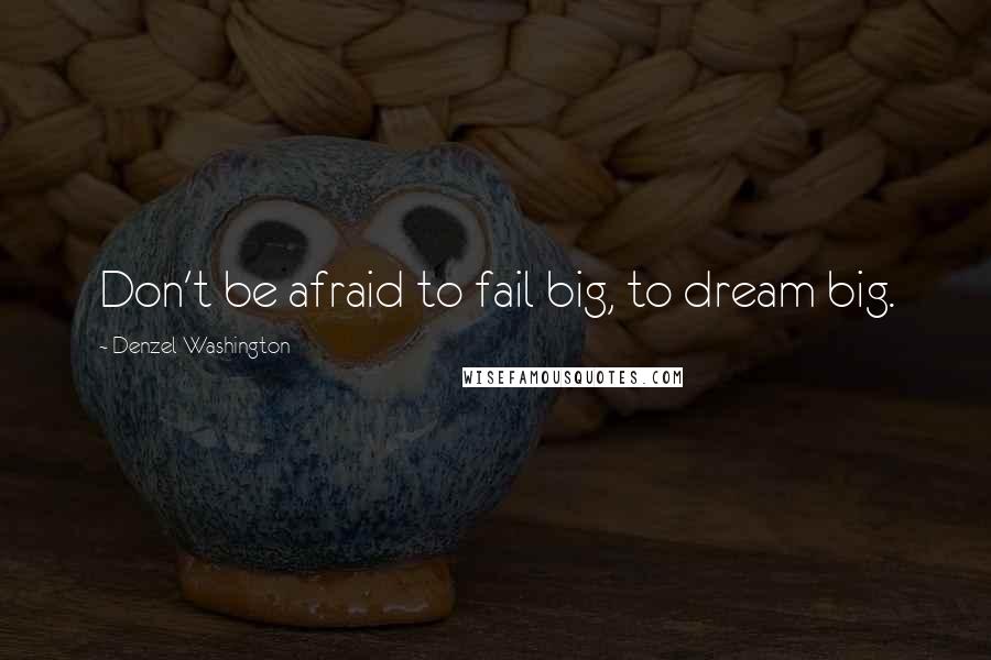 Denzel Washington Quotes: Don't be afraid to fail big, to dream big.
