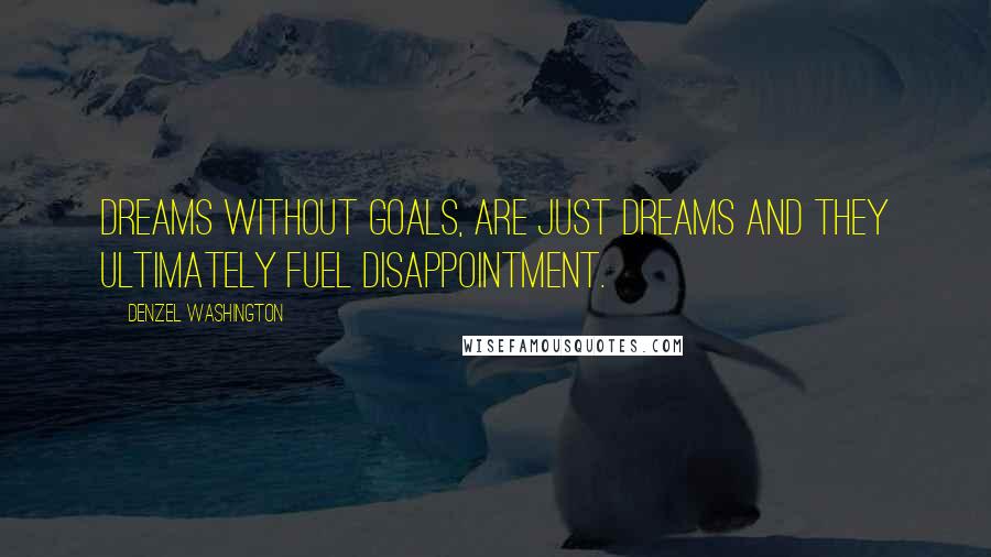 Denzel Washington Quotes: Dreams without goals, are just dreams and they ultimately fuel disappointment.