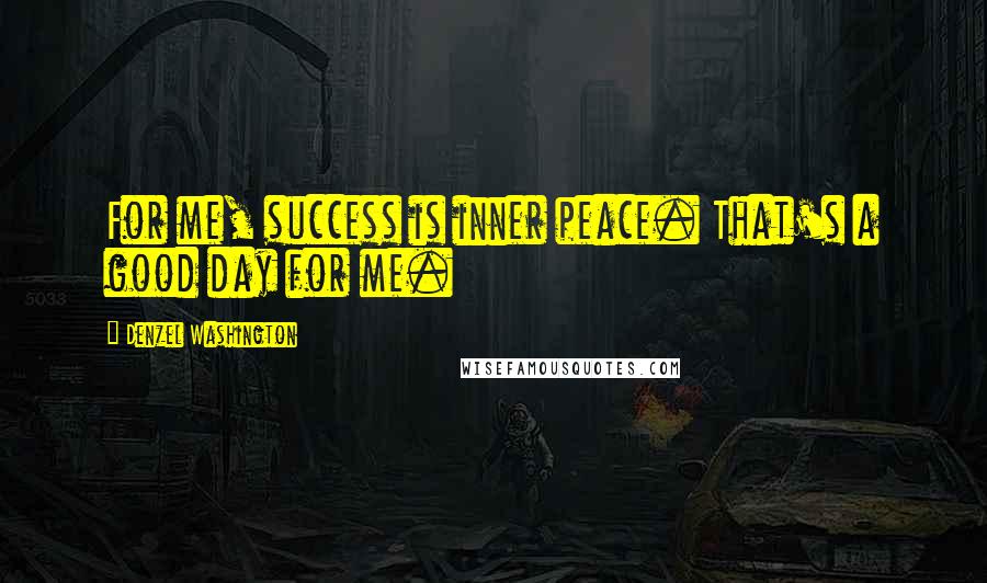 Denzel Washington Quotes: For me, success is inner peace. That's a good day for me.