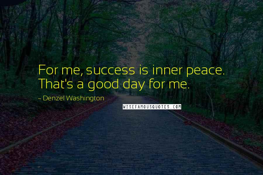 Denzel Washington Quotes: For me, success is inner peace. That's a good day for me.