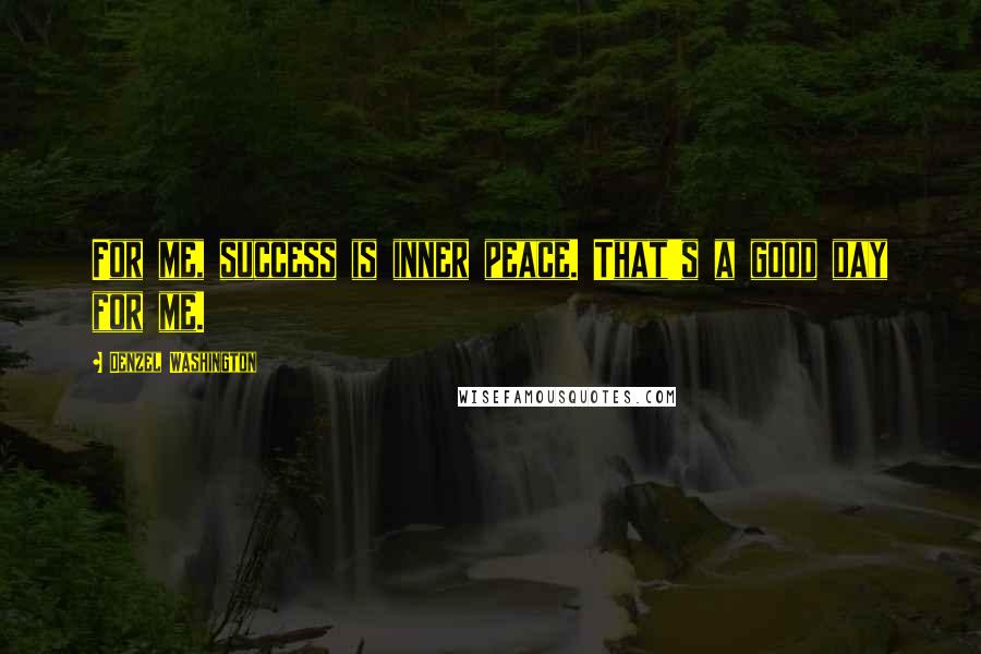 Denzel Washington Quotes: For me, success is inner peace. That's a good day for me.