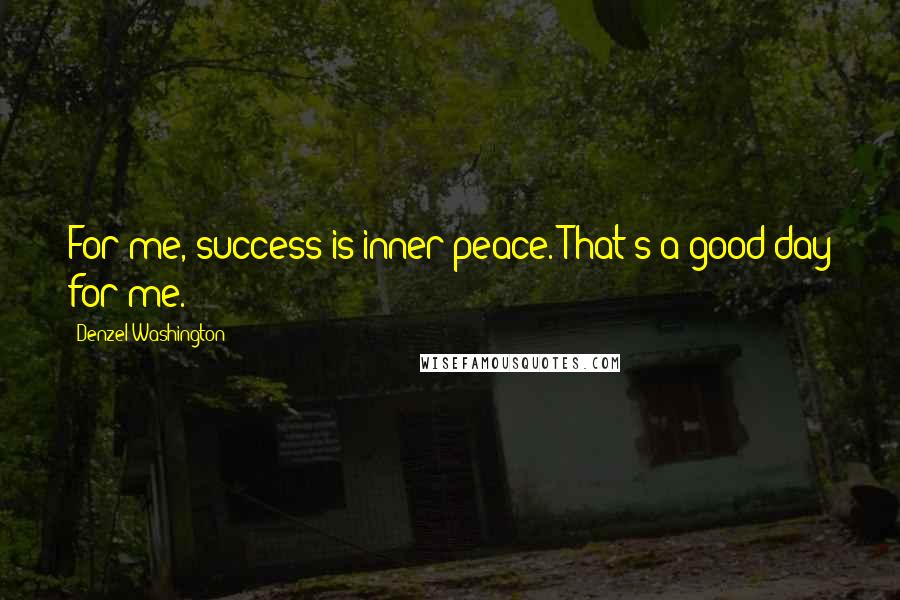 Denzel Washington Quotes: For me, success is inner peace. That's a good day for me.