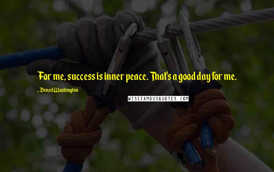 Denzel Washington Quotes: For me, success is inner peace. That's a good day for me.