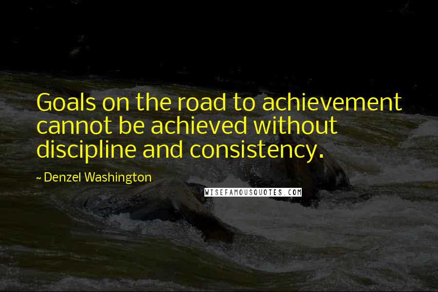 Denzel Washington Quotes: Goals on the road to achievement cannot be achieved without discipline and consistency.