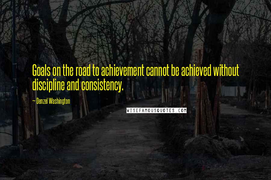 Denzel Washington Quotes: Goals on the road to achievement cannot be achieved without discipline and consistency.