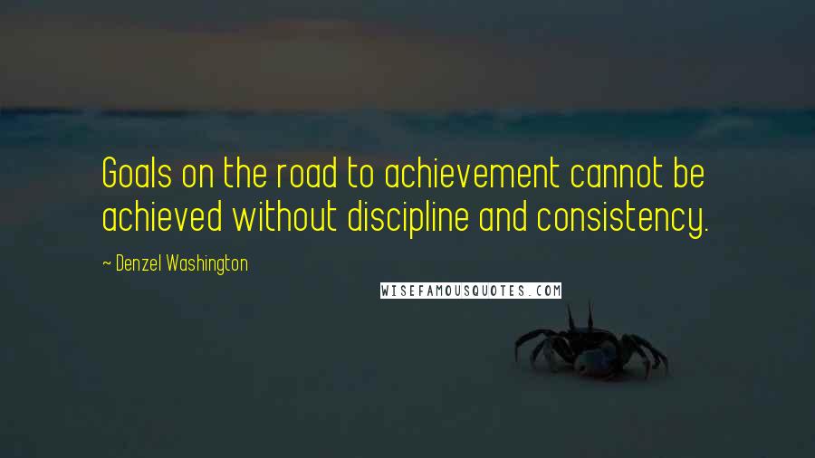 Denzel Washington Quotes: Goals on the road to achievement cannot be achieved without discipline and consistency.