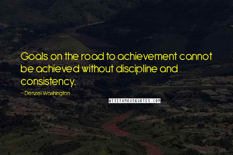 Denzel Washington Quotes: Goals on the road to achievement cannot be achieved without discipline and consistency.