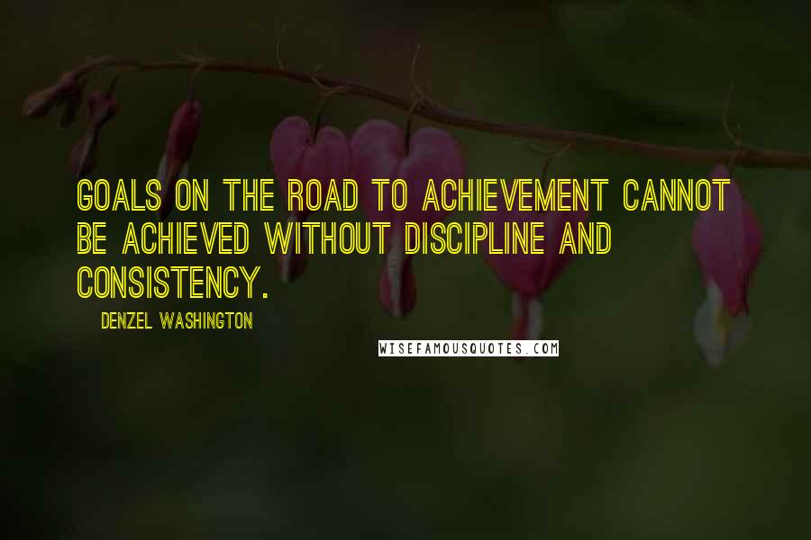 Denzel Washington Quotes: Goals on the road to achievement cannot be achieved without discipline and consistency.