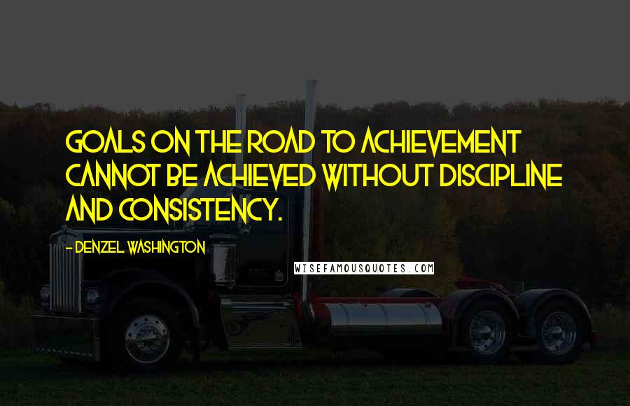 Denzel Washington Quotes: Goals on the road to achievement cannot be achieved without discipline and consistency.