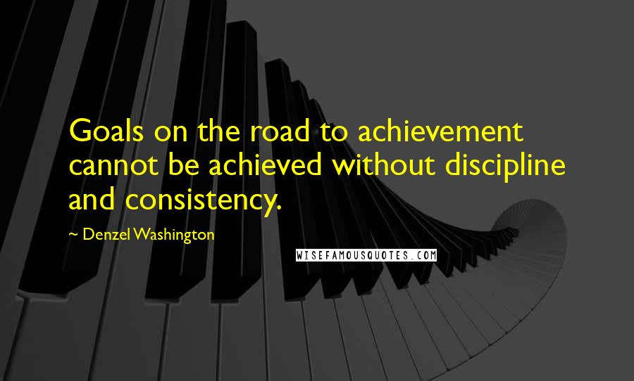 Denzel Washington Quotes: Goals on the road to achievement cannot be achieved without discipline and consistency.