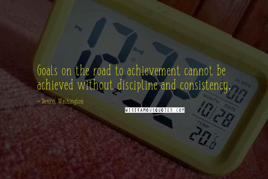 Denzel Washington Quotes: Goals on the road to achievement cannot be achieved without discipline and consistency.