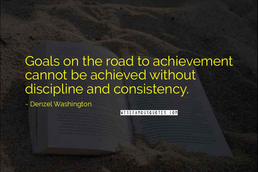 Denzel Washington Quotes: Goals on the road to achievement cannot be achieved without discipline and consistency.