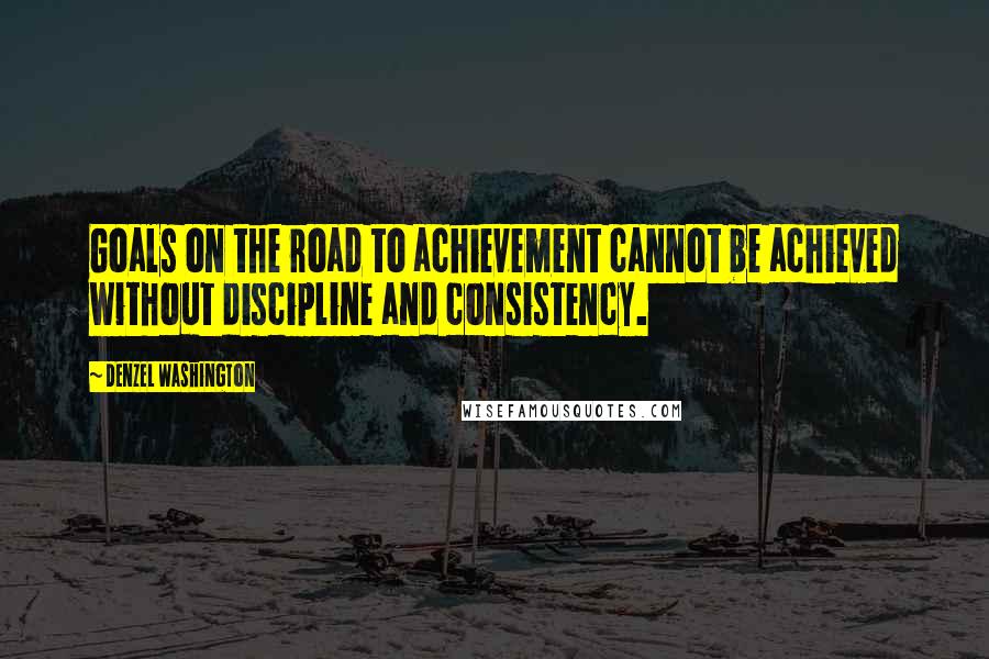 Denzel Washington Quotes: Goals on the road to achievement cannot be achieved without discipline and consistency.