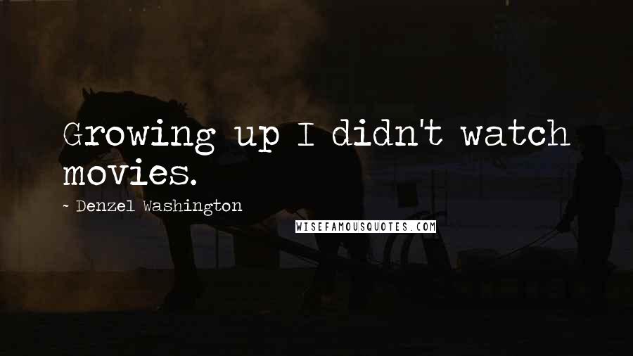 Denzel Washington Quotes: Growing up I didn't watch movies.