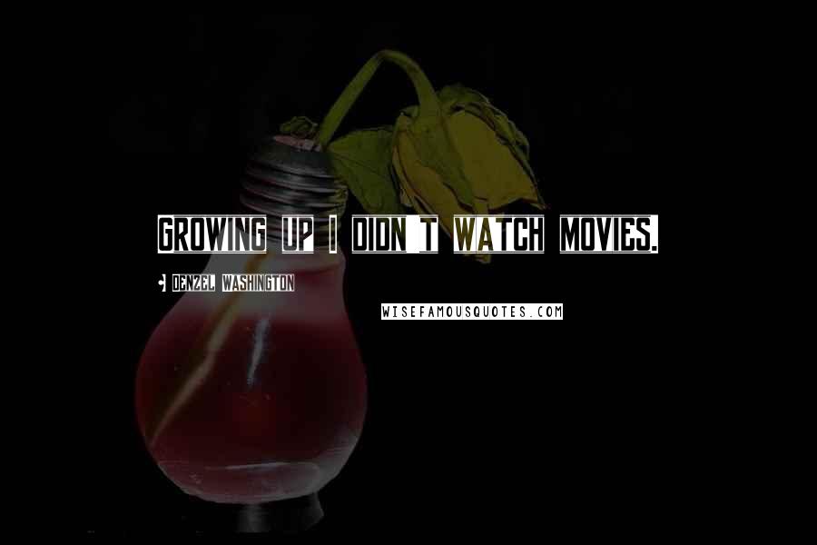 Denzel Washington Quotes: Growing up I didn't watch movies.