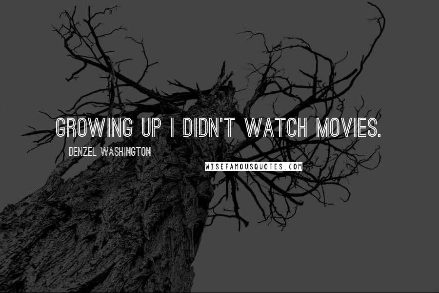 Denzel Washington Quotes: Growing up I didn't watch movies.