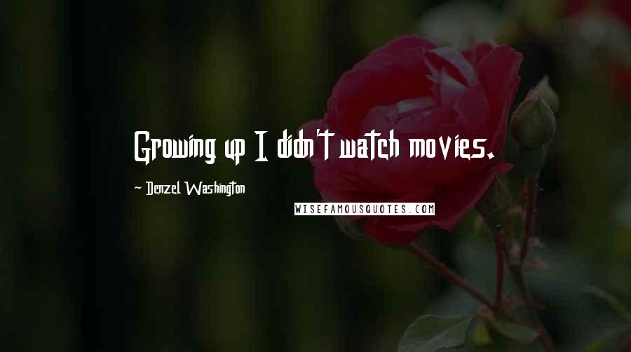 Denzel Washington Quotes: Growing up I didn't watch movies.