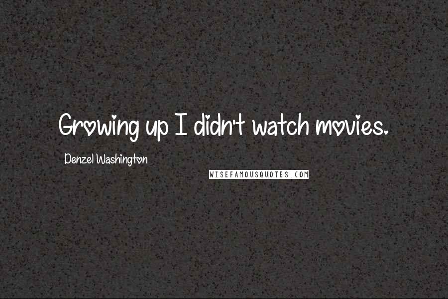 Denzel Washington Quotes: Growing up I didn't watch movies.