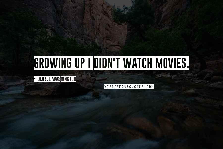 Denzel Washington Quotes: Growing up I didn't watch movies.