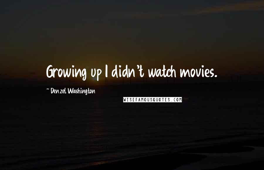 Denzel Washington Quotes: Growing up I didn't watch movies.