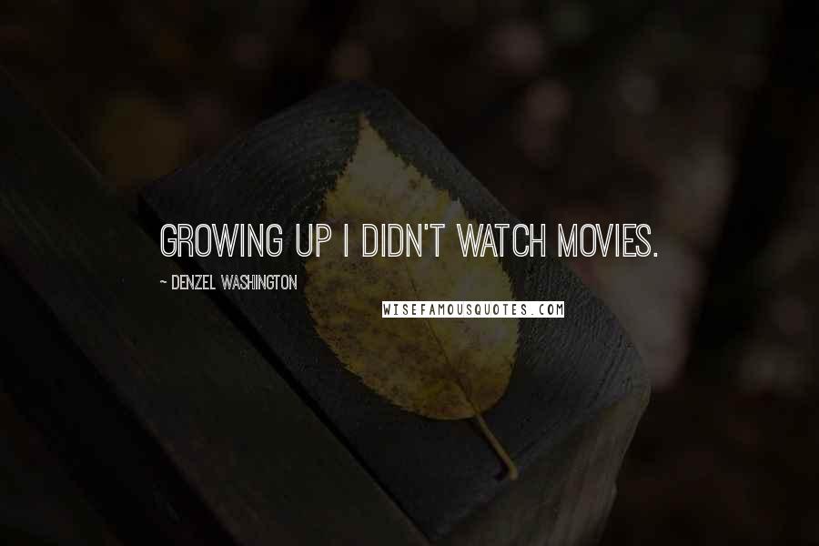 Denzel Washington Quotes: Growing up I didn't watch movies.