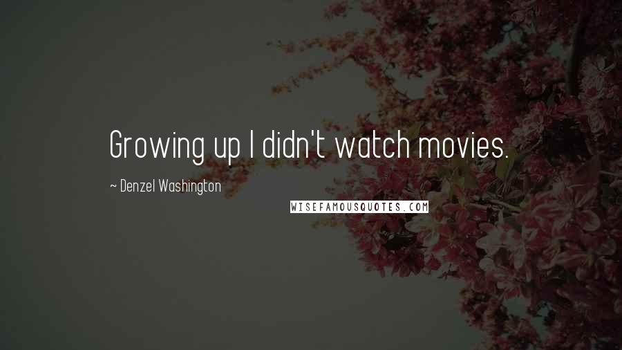 Denzel Washington Quotes: Growing up I didn't watch movies.
