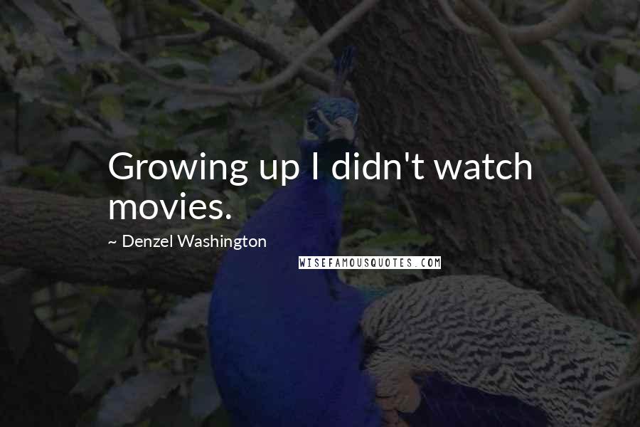 Denzel Washington Quotes: Growing up I didn't watch movies.