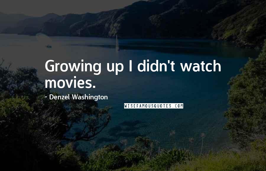 Denzel Washington Quotes: Growing up I didn't watch movies.