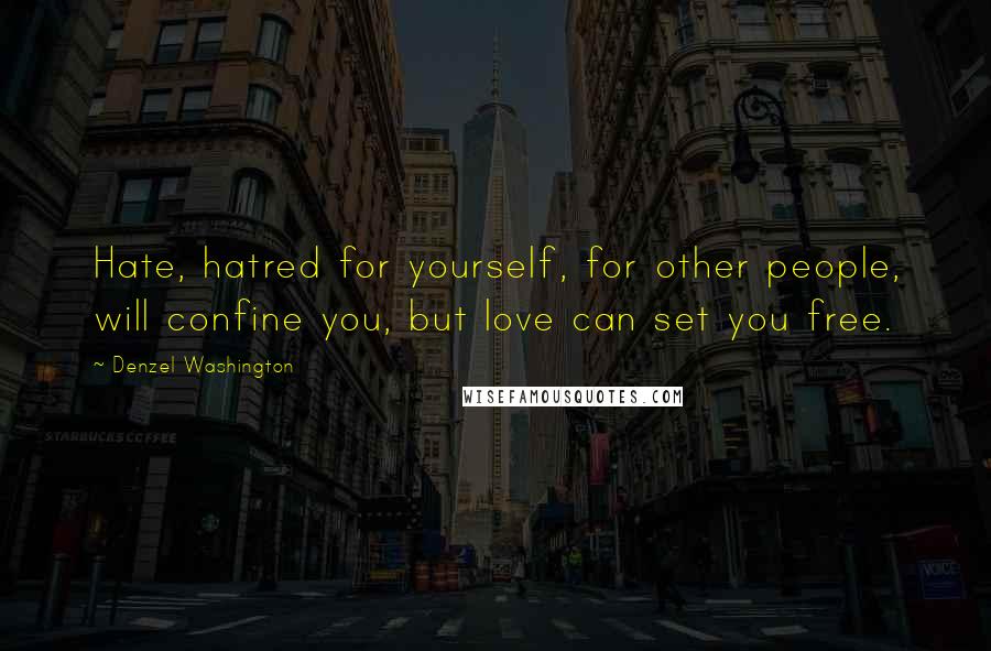 Denzel Washington Quotes: Hate, hatred for yourself, for other people, will confine you, but love can set you free.