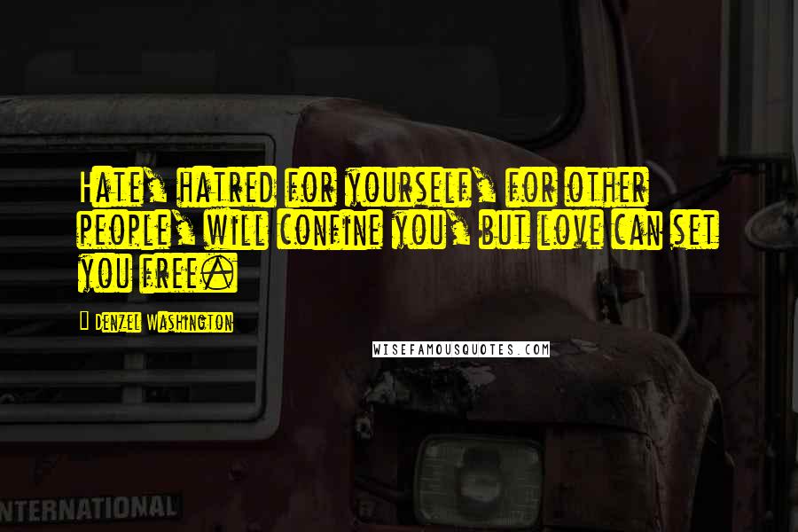 Denzel Washington Quotes: Hate, hatred for yourself, for other people, will confine you, but love can set you free.