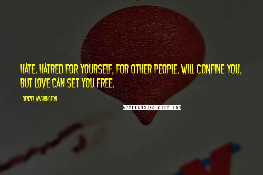 Denzel Washington Quotes: Hate, hatred for yourself, for other people, will confine you, but love can set you free.