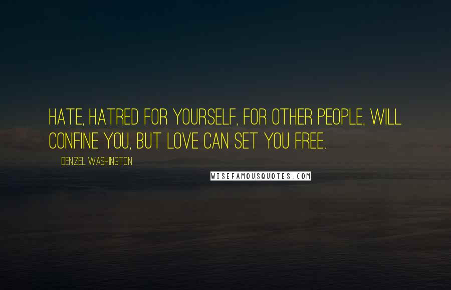 Denzel Washington Quotes: Hate, hatred for yourself, for other people, will confine you, but love can set you free.