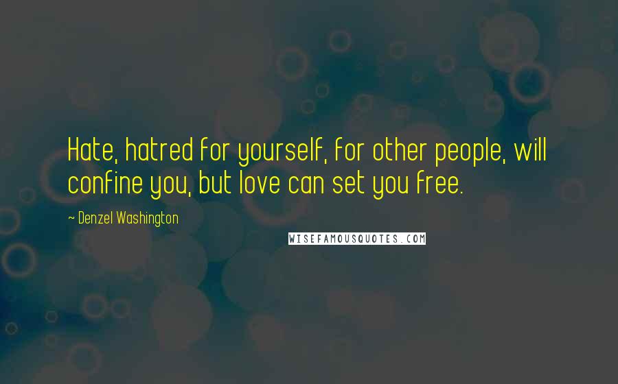 Denzel Washington Quotes: Hate, hatred for yourself, for other people, will confine you, but love can set you free.
