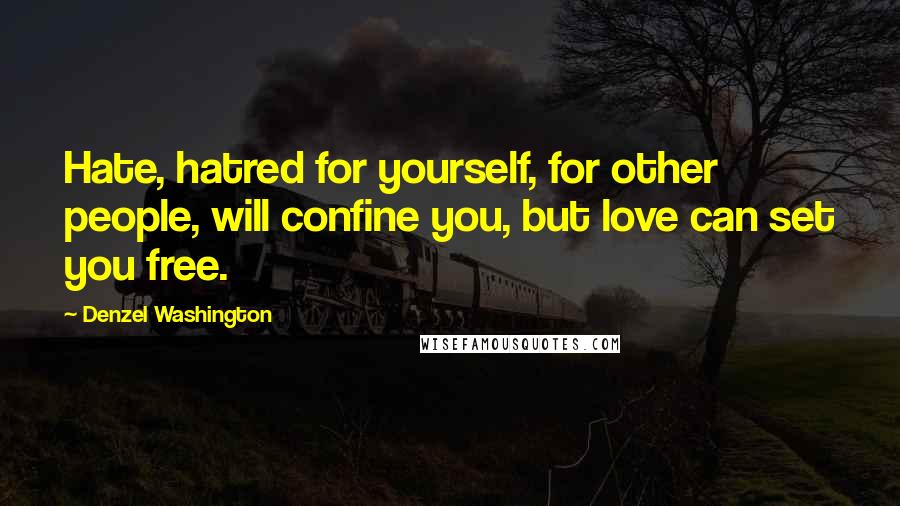 Denzel Washington Quotes: Hate, hatred for yourself, for other people, will confine you, but love can set you free.