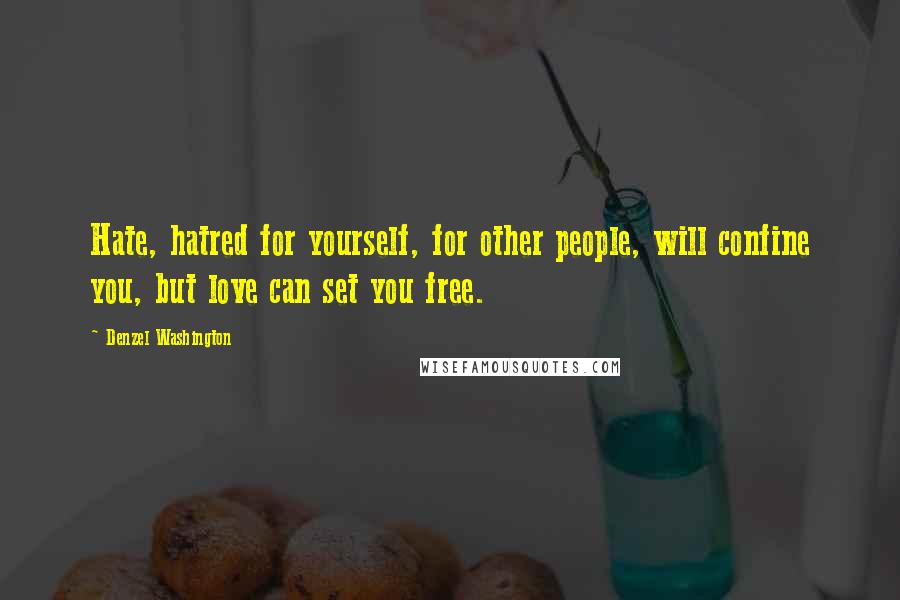 Denzel Washington Quotes: Hate, hatred for yourself, for other people, will confine you, but love can set you free.