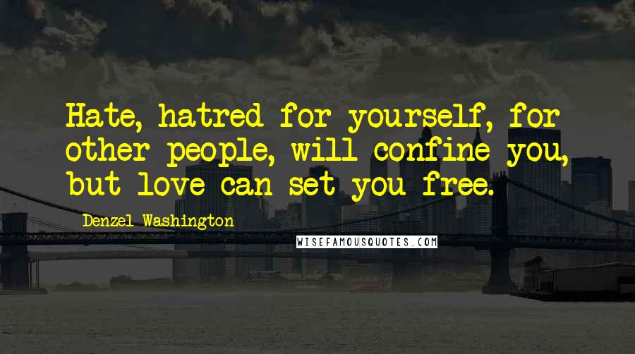 Denzel Washington Quotes: Hate, hatred for yourself, for other people, will confine you, but love can set you free.