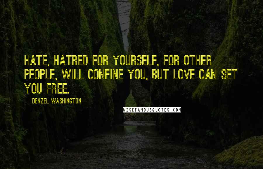 Denzel Washington Quotes: Hate, hatred for yourself, for other people, will confine you, but love can set you free.