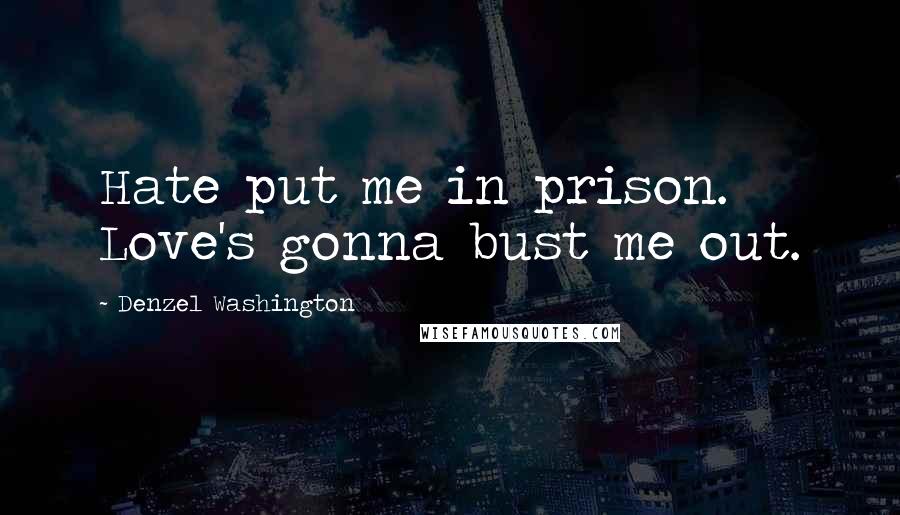 Denzel Washington Quotes: Hate put me in prison. Love's gonna bust me out.