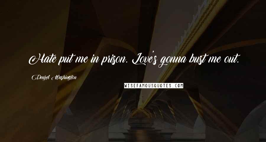 Denzel Washington Quotes: Hate put me in prison. Love's gonna bust me out.