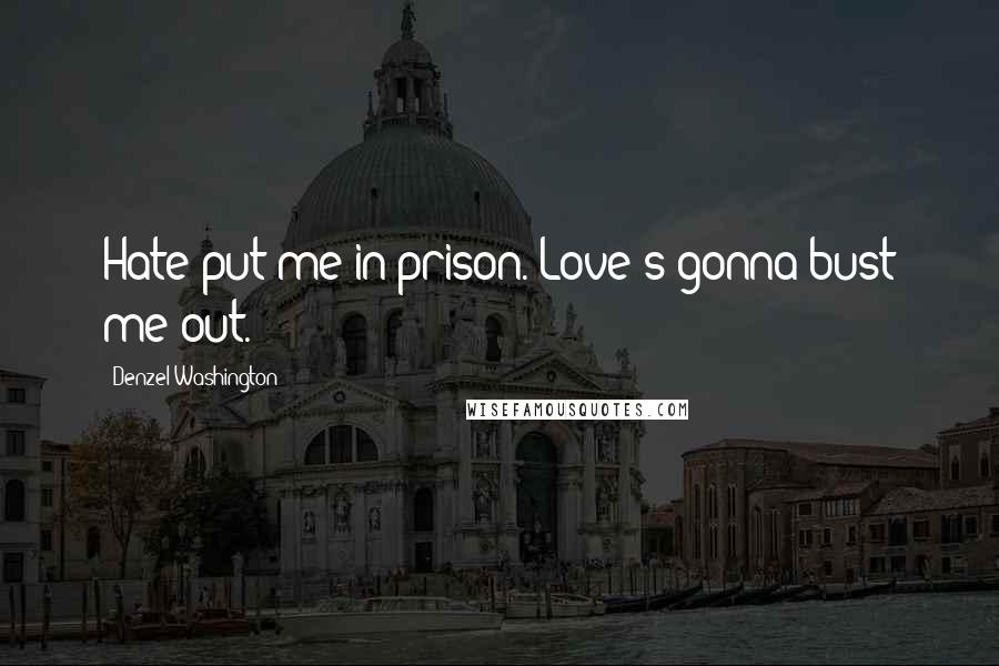 Denzel Washington Quotes: Hate put me in prison. Love's gonna bust me out.