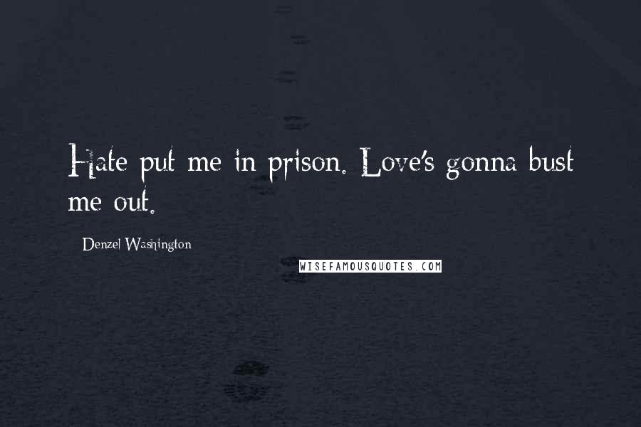 Denzel Washington Quotes: Hate put me in prison. Love's gonna bust me out.