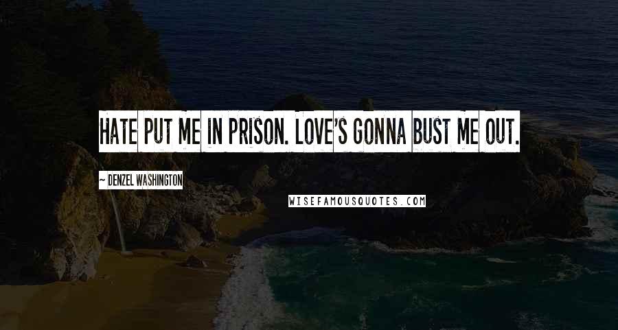 Denzel Washington Quotes: Hate put me in prison. Love's gonna bust me out.
