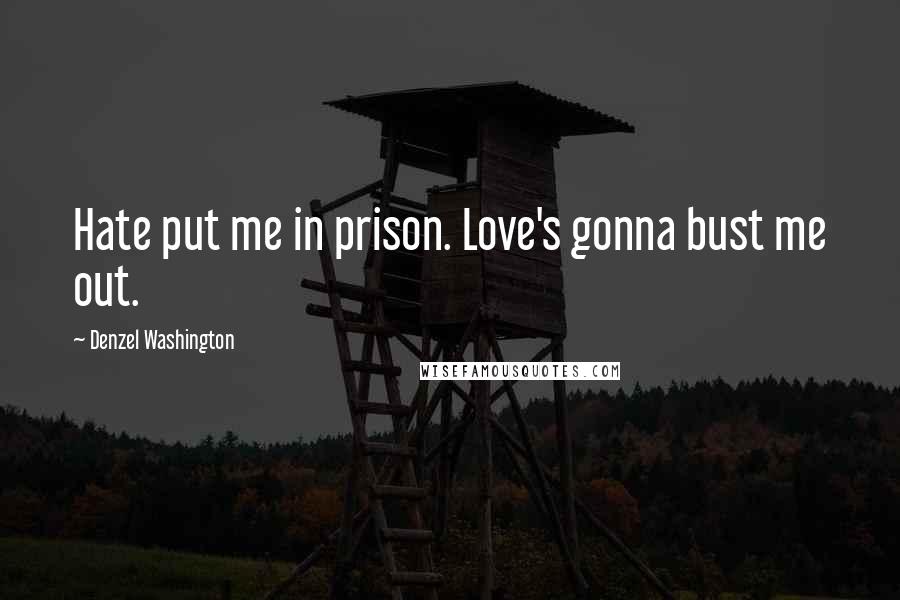Denzel Washington Quotes: Hate put me in prison. Love's gonna bust me out.