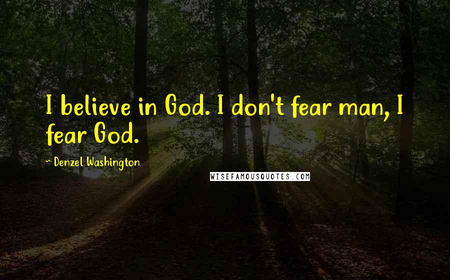 Denzel Washington Quotes: I believe in God. I don't fear man, I fear God.