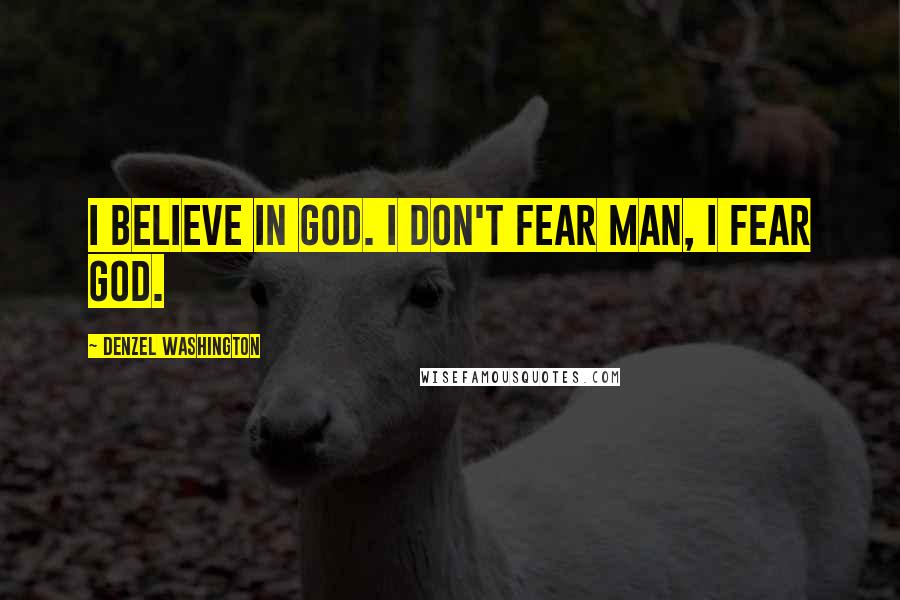 Denzel Washington Quotes: I believe in God. I don't fear man, I fear God.