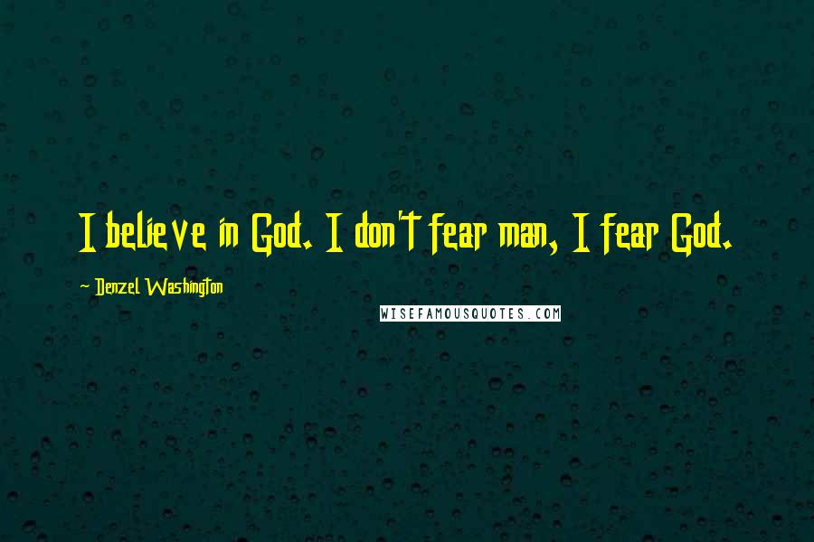 Denzel Washington Quotes: I believe in God. I don't fear man, I fear God.