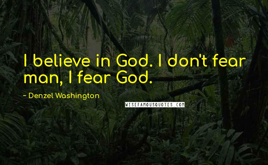 Denzel Washington Quotes: I believe in God. I don't fear man, I fear God.