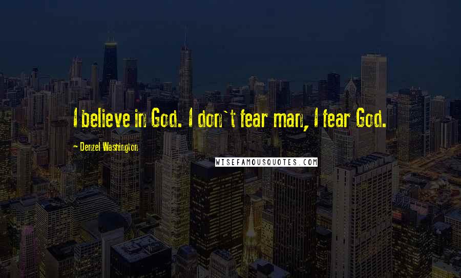 Denzel Washington Quotes: I believe in God. I don't fear man, I fear God.