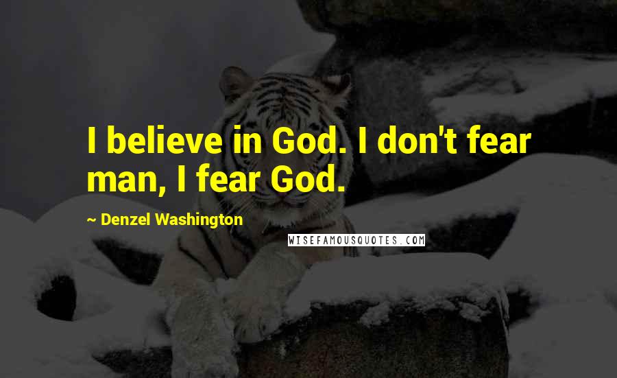 Denzel Washington Quotes: I believe in God. I don't fear man, I fear God.